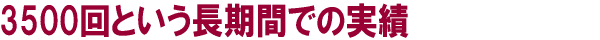 3500回という長期間での実績